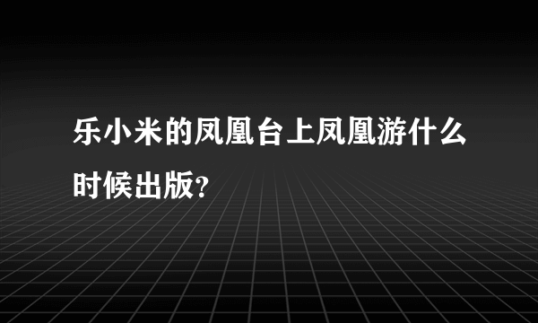 乐小米的凤凰台上凤凰游什么时候出版？