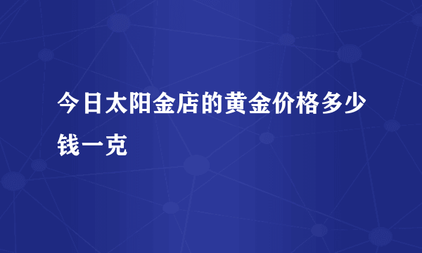 今日太阳金店的黄金价格多少钱一克