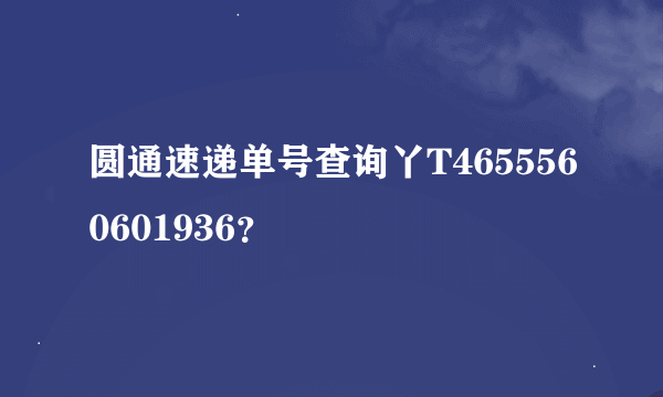 圆通速递单号查询丫T4655560601936？