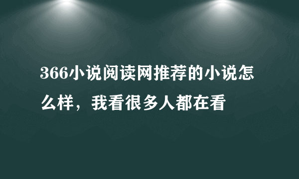 366小说阅读网推荐的小说怎么样，我看很多人都在看