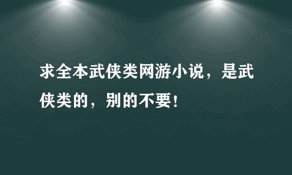 求全本武侠类网游小说，是武侠类的，别的不要！