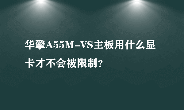 华擎A55M-VS主板用什么显卡才不会被限制？