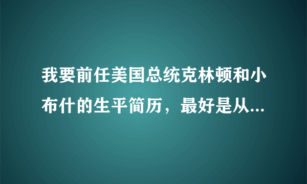 我要前任美国总统克林顿和小布什的生平简历，最好是从刚出生到当总统这段时间的简历。