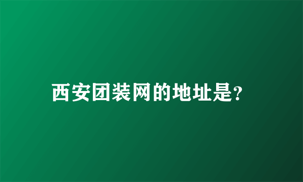 西安团装网的地址是？