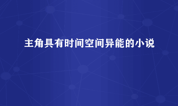 主角具有时间空间异能的小说