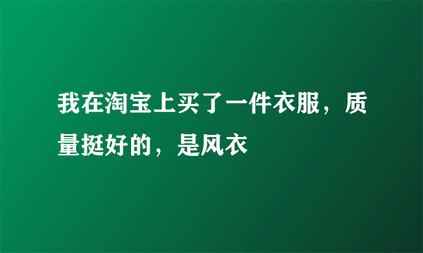 我在淘宝上买了一件衣服，质量挺好的，是风衣