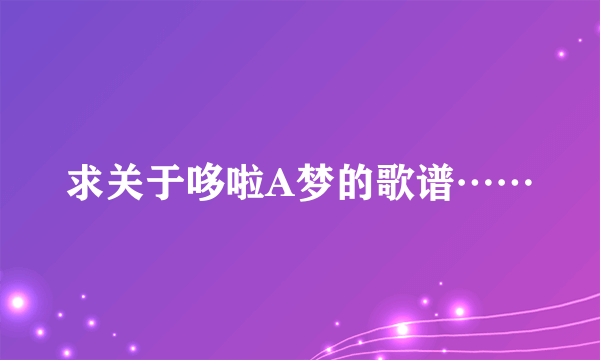 求关于哆啦A梦的歌谱……