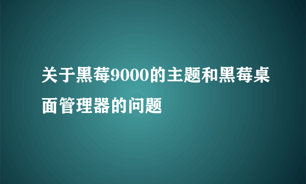 关于黑莓9000的主题和黑莓桌面管理器的问题