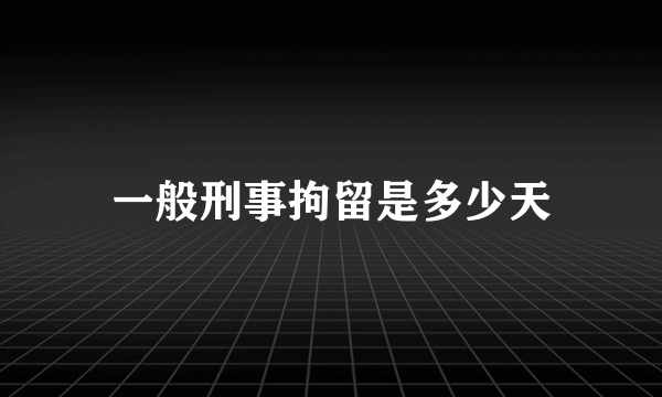 一般刑事拘留是多少天