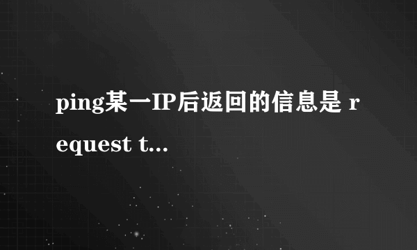 ping某一IP后返回的信息是 request time out什么意思？