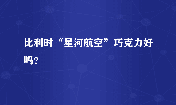 比利时“星河航空”巧克力好吗？