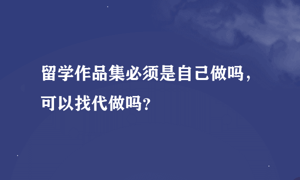 留学作品集必须是自己做吗，可以找代做吗？