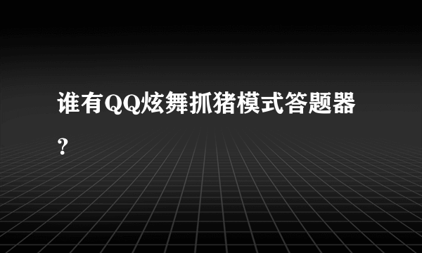 谁有QQ炫舞抓猪模式答题器？