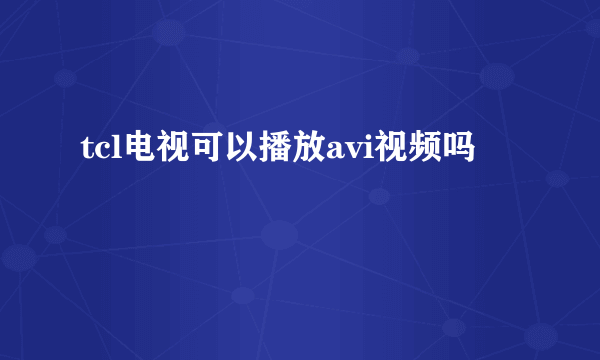 tcl电视可以播放avi视频吗