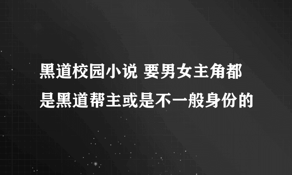 黑道校园小说 要男女主角都是黑道帮主或是不一般身份的