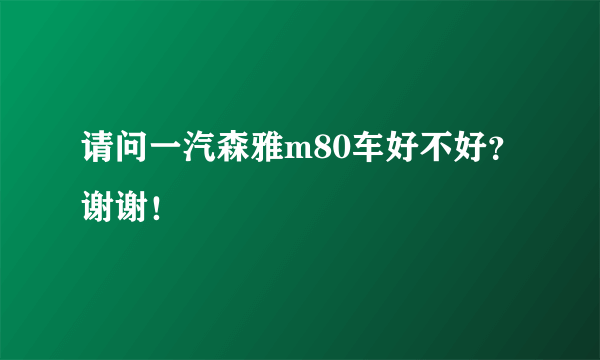 请问一汽森雅m80车好不好？谢谢！