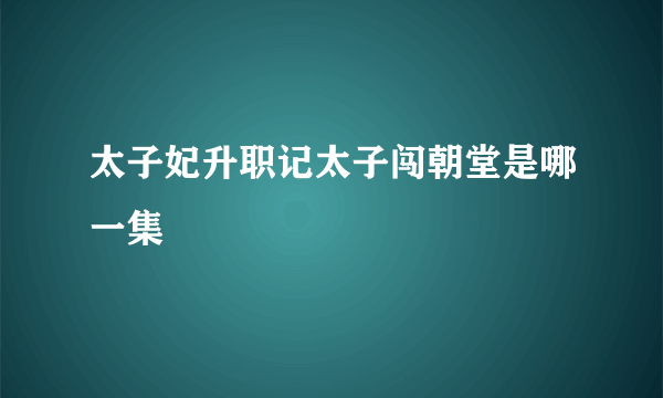 太子妃升职记太子闯朝堂是哪一集