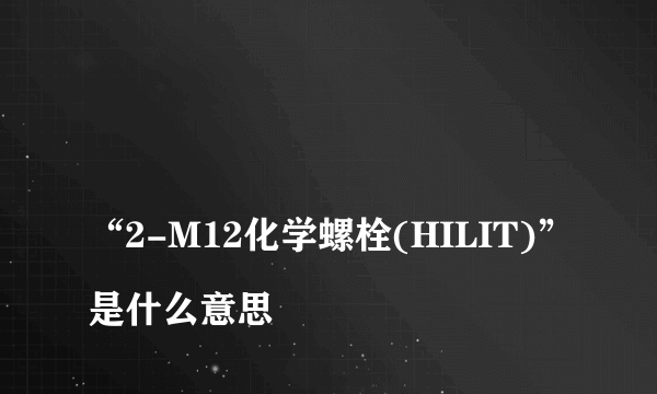 
“2-M12化学螺栓(HILIT)”是什么意思

