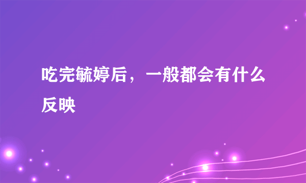 吃完毓婷后，一般都会有什么反映