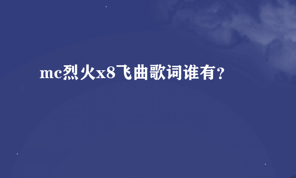 mc烈火x8飞曲歌词谁有？