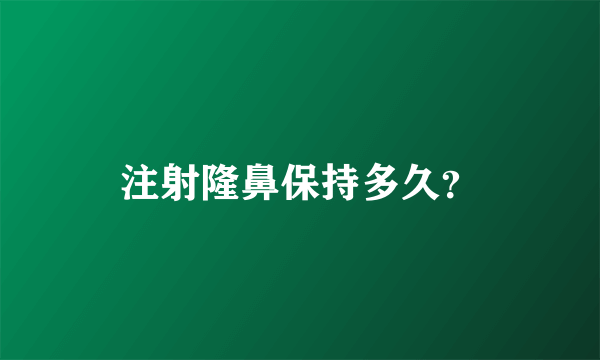 注射隆鼻保持多久？