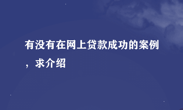 有没有在网上贷款成功的案例，求介绍