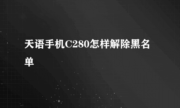 天语手机C280怎样解除黑名单