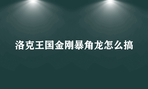 洛克王国金刚暴角龙怎么搞