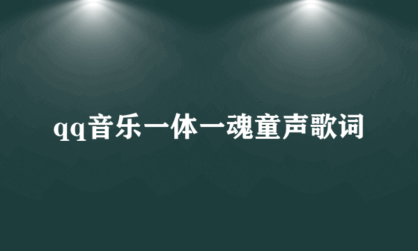 qq音乐一体一魂童声歌词