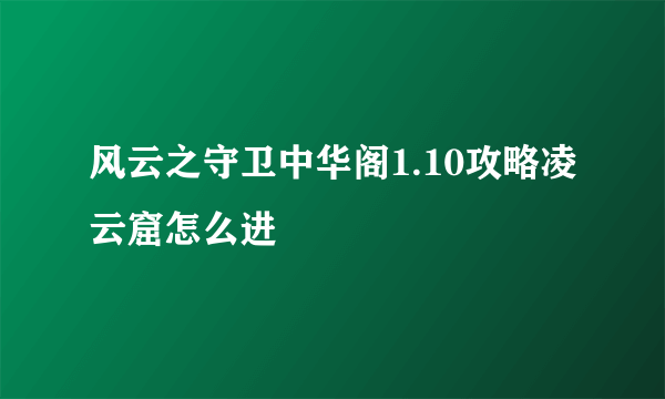 风云之守卫中华阁1.10攻略凌云窟怎么进