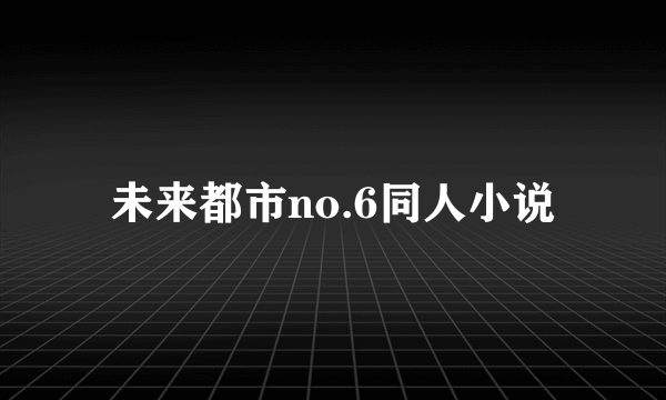 未来都市no.6同人小说