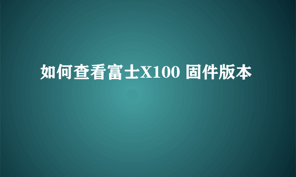 如何查看富士X100 固件版本