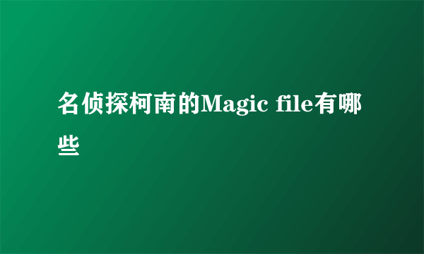 名侦探柯南的Magic file有哪些