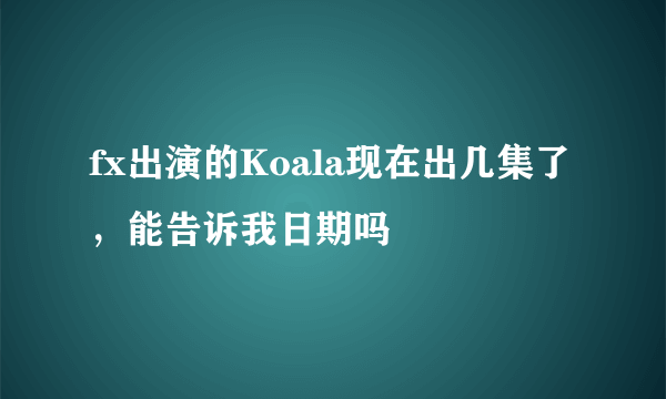 fx出演的Koala现在出几集了，能告诉我日期吗