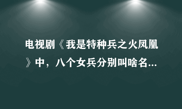 电视剧《我是特种兵之火凤凰》中，八个女兵分别叫啥名字，代号又叫啥。