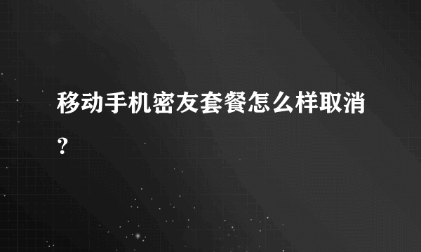 移动手机密友套餐怎么样取消？