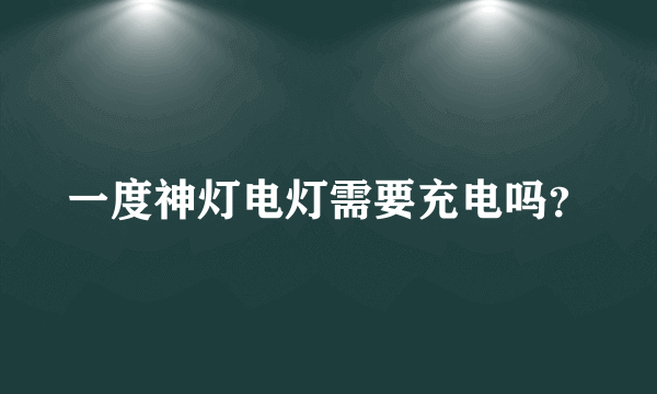 一度神灯电灯需要充电吗？