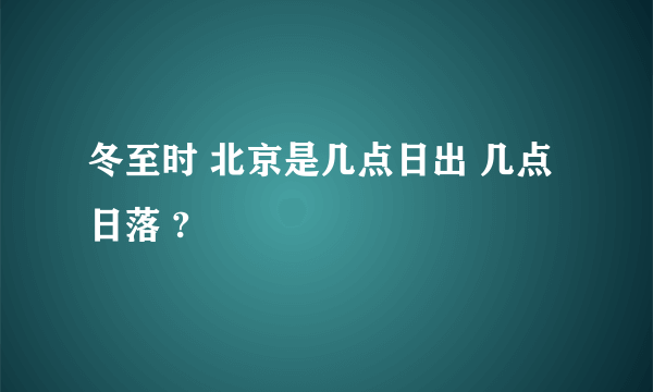 冬至时 北京是几点日出 几点日落 ?