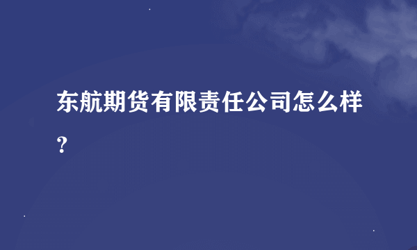 东航期货有限责任公司怎么样？