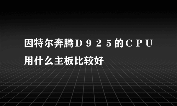 因特尔奔腾Ｄ９２５的ＣＰＵ用什么主板比较好