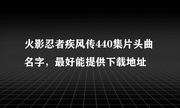 火影忍者疾风传440集片头曲名字，最好能提供下载地址