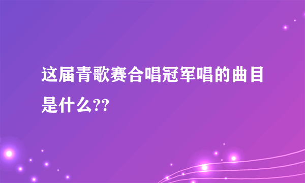 这届青歌赛合唱冠军唱的曲目是什么??