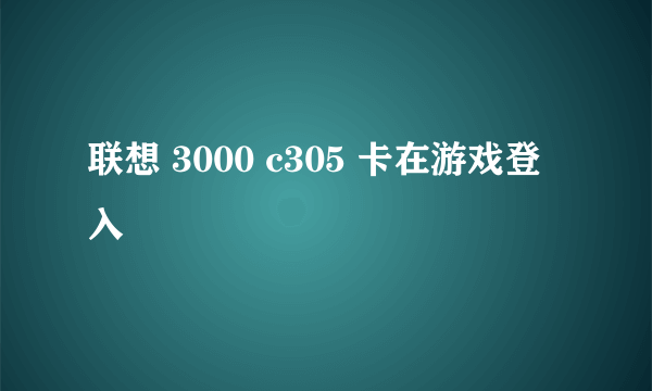 联想 3000 c305 卡在游戏登入