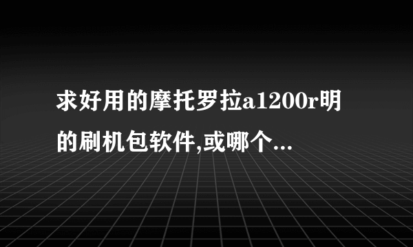 求好用的摩托罗拉a1200r明的刷机包软件,或哪个网站下载最实用?