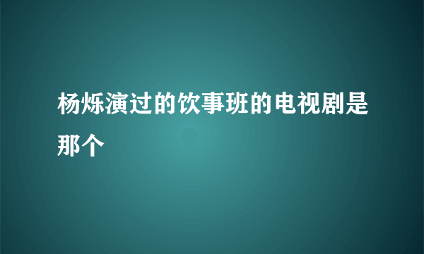 杨烁演过的饮事班的电视剧是那个