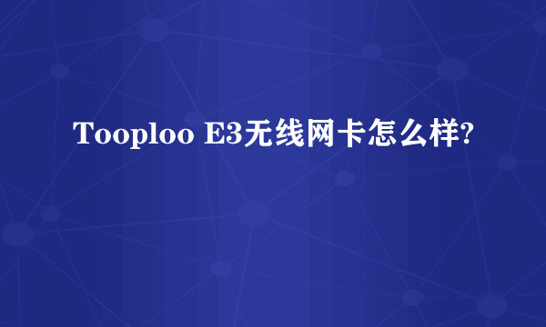 Tooploo E3无线网卡怎么样?