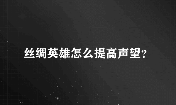 丝绸英雄怎么提高声望？