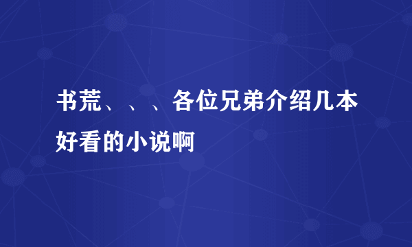 书荒、、、各位兄弟介绍几本好看的小说啊