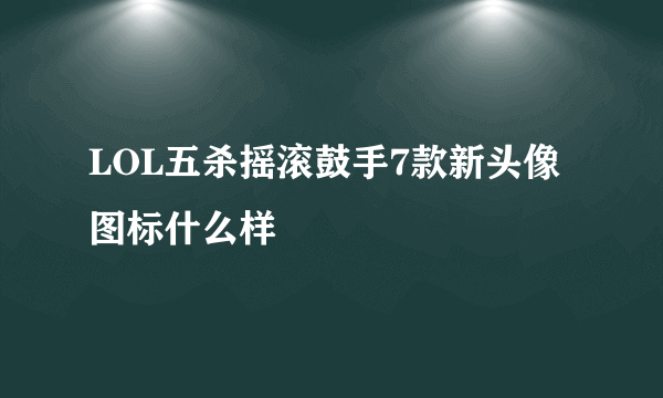 LOL五杀摇滚鼓手7款新头像图标什么样