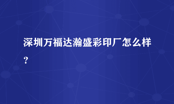 深圳万福达瀚盛彩印厂怎么样？